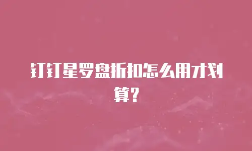 钉钉星罗盘折扣怎么用才划算？