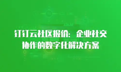 钉钉云社区报价：企业社交协作的数字化解决方案