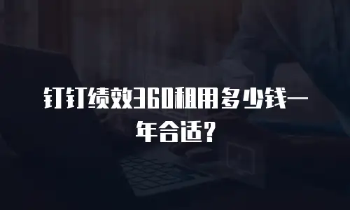 钉钉绩效360租用多少钱一年合适？