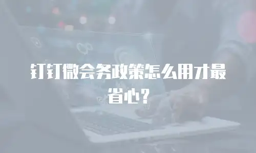 钉钉微会务政策怎么用才最省心？