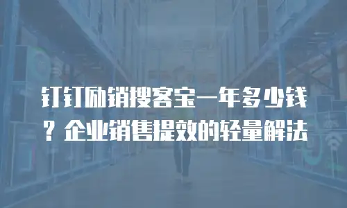 钉钉励销搜客宝一年多少钱？企业销售提效的轻量解法