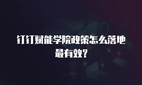 钉钉赋能学院政策怎么落地最有效？