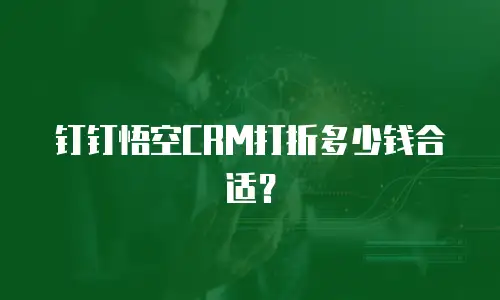 钉钉悟空CRM打折多少钱合适？