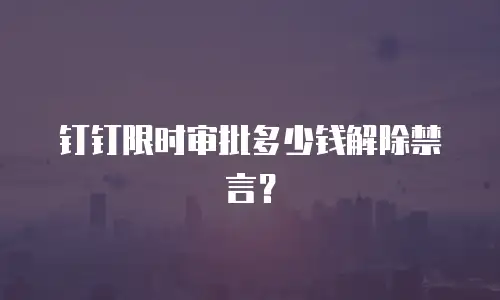 钉钉限时审批多少钱解除禁言？