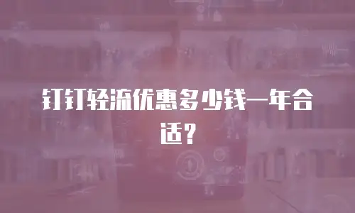 钉钉轻流优惠多少钱一年合适？