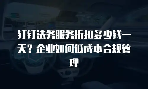 钉钉法务服务折扣多少钱一天？企业如何低成本合规管理