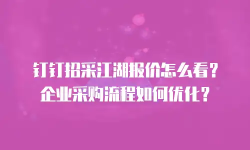 钉钉招采江湖报价怎么看？企业采购流程如何优化？