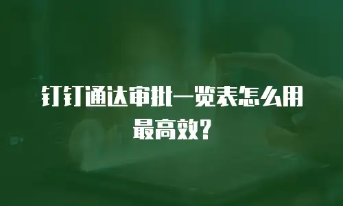 钉钉通达审批一览表怎么用最高效？
