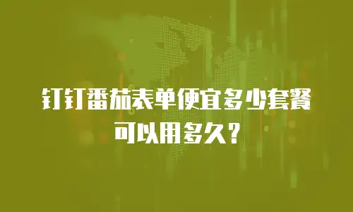钉钉番茄表单便宜多少套餐可以用多久？