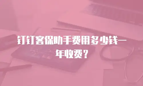 钉钉客保助手费用多少钱一年收费？