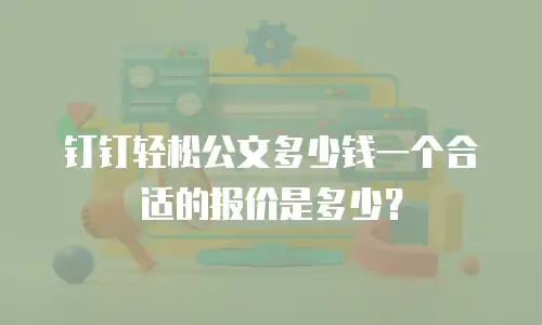 钉钉轻松公文多少钱一个合适的报价是多少？