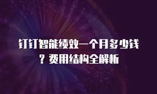 钉钉智能绩效一个月多少钱？费用结构全解析