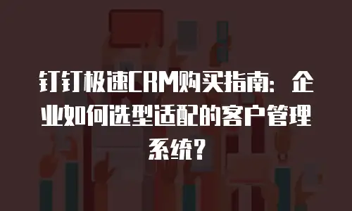 钉钉极速CRM购买指南：企业如何选型适配的客户管理系统？
