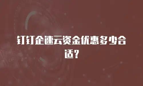 钉钉企速云资金优惠多少合适？