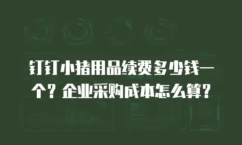 钉钉小猪用品续费多少钱一个？企业采购成本怎么算？