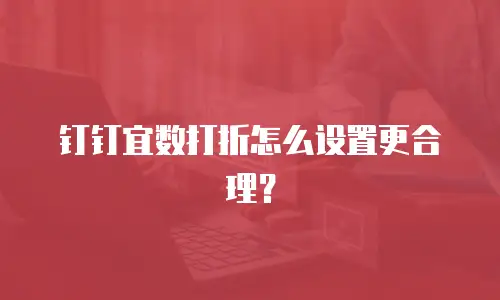 钉钉宜数打折怎么设置更合理？
