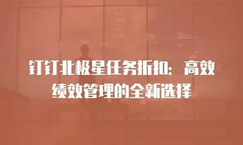 钉钉北极星任务折扣：高效绩效管理的全新选择