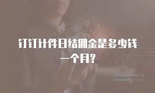 钉钉计件日结佣金是多少钱一个月？