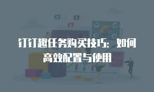 钉钉趣任务购买技巧：如何高效配置与使用