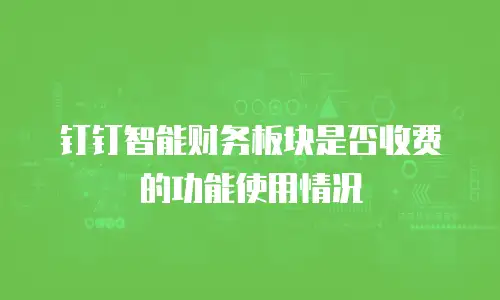 钉钉智能财务板块是否收费的功能使用情况