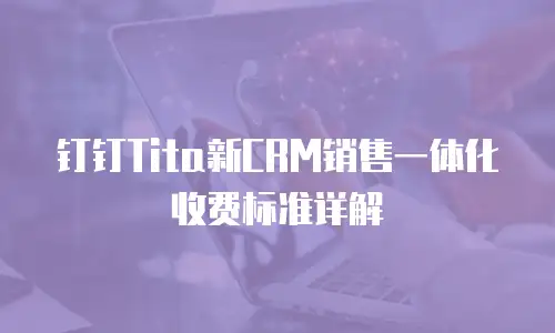 钉钉Tita新CRM销售一体化收费标准详解