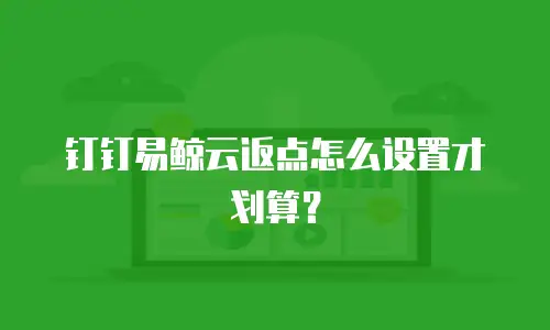 钉钉易鲸云返点怎么设置才划算？
