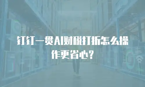 钉钉一贯AI财税打折怎么操作更省心？