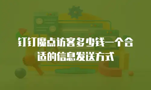 钉钉魔点访客多少钱一个合适的信息发送方式