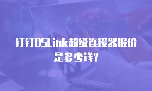 钉钉DSLink超级连接器报价是多少钱？