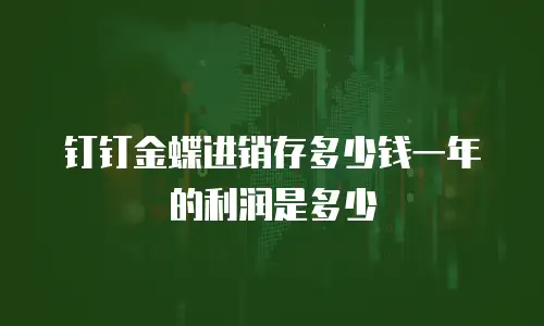 钉钉金蝶进销存多少钱一年的利润是多少