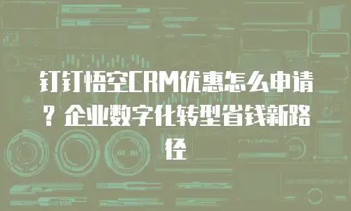 钉钉悟空CRM优惠怎么申请？企业数字化转型省钱新路径