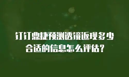 钉钉鼎捷预测透镜返现多少合适的信息怎么评估？