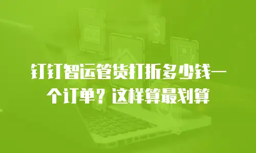 钉钉智运管货打折多少钱一个订单？这样算最划算
