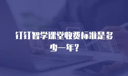 钉钉智学课堂收费标准是多少一年？