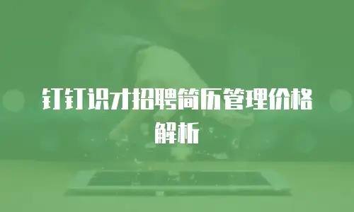 钉钉识才招聘简历管理价格解析