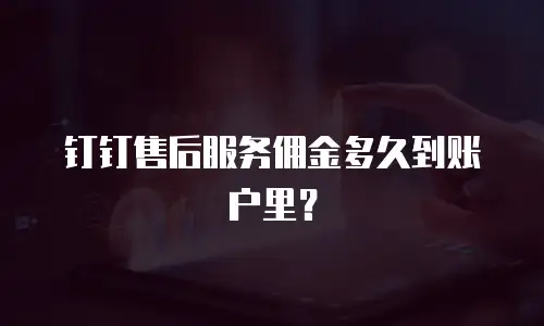 钉钉售后服务佣金多久到账户里？