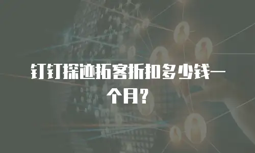 钉钉探迹拓客折扣多少钱一个月？