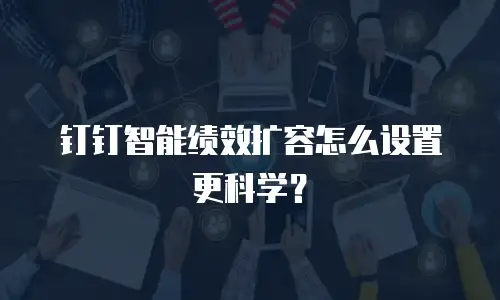 钉钉智能绩效扩容怎么设置更科学？