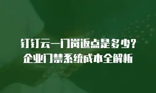 钉钉云一门岗返点是多少？企业门禁系统成本全解析