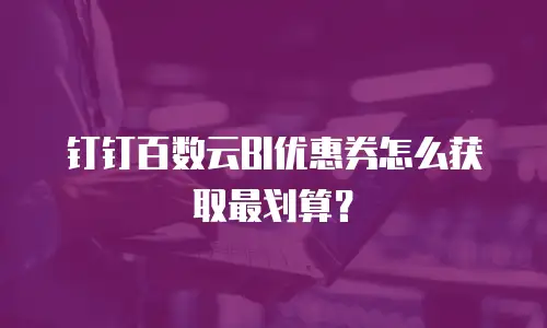 钉钉百数云BI优惠券怎么获取最划算？