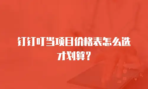 钉钉叮当项目价格表怎么选才划算？