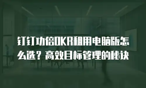 钉钉功倍OKR租用电脑版怎么选？高效目标管理的秘诀