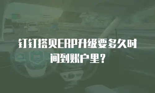 钉钉搭贝ERP升级要多久时间到账户里？