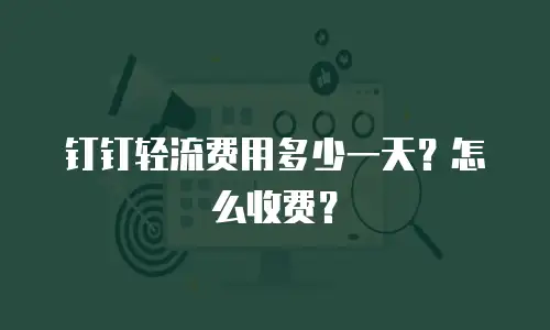 钉钉轻流费用多少一天？怎么收费？