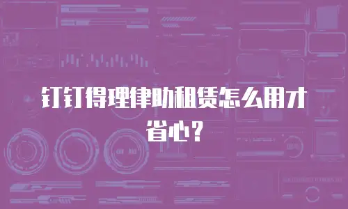 钉钉得理律助租赁怎么用才省心？