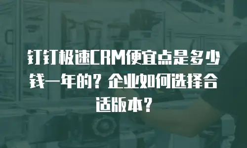 钉钉极速CRM便宜点是多少钱一年的？企业如何选择合适版本？