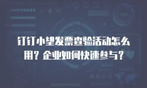钉钉小望发票查验活动怎么用？企业如何快速参与？