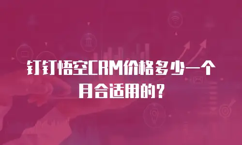 钉钉悟空CRM价格多少一个月合适用的？