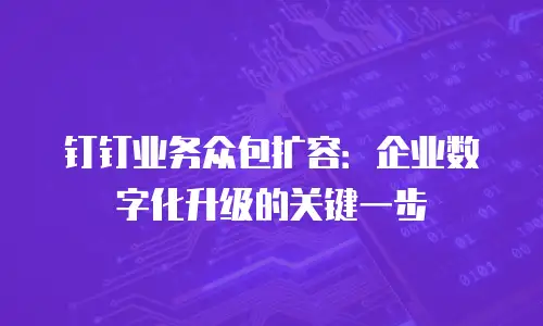 钉钉业务众包扩容：企业数字化升级的关键一步