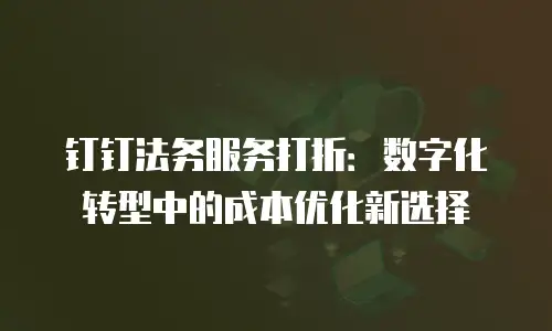 钉钉法务服务打折：数字化转型中的成本优化新选择